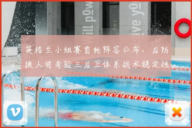 英格兰小组赛首轮阵容公布，后防换人将考验三后卫体系战术稳定性