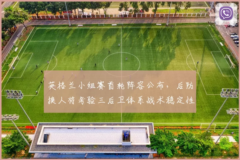 英格兰小组赛首轮阵容公布，后防换人将考验三后卫体系战术稳定性