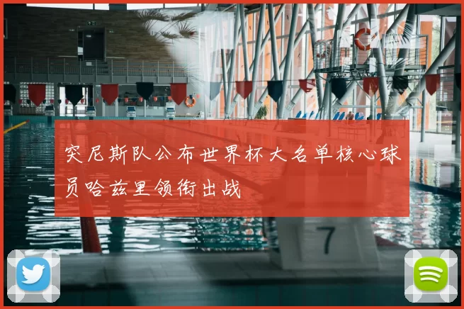 突尼斯队公布世界杯大名单核心球员哈兹里领衔出战